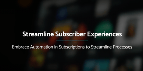 Streamline Subscriber Experiences