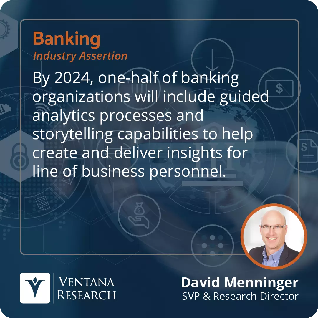 By 2024, one-half of banking organizations will include guided analytics processes and storytelling capabilities to help create and deliver insights for line of business personnel.  