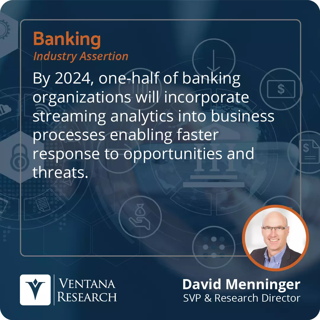 By 2024, one-half of banking organizations will incorporate streaming analytics into business processes enabling faster response to opportunities and threats.  