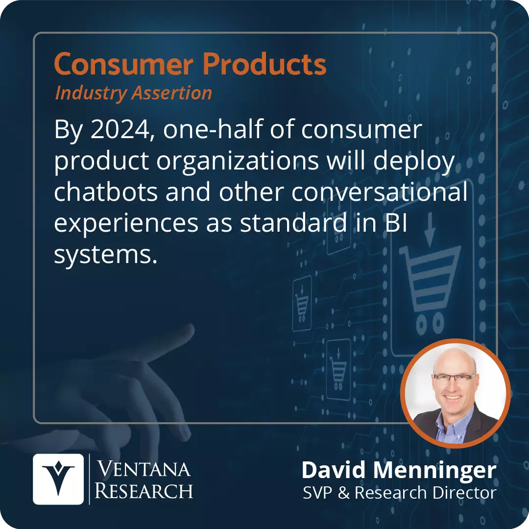 By 2024, one-half of consumer product organizations will deploy chatbots and other conversational experiences as standard in BI systems.