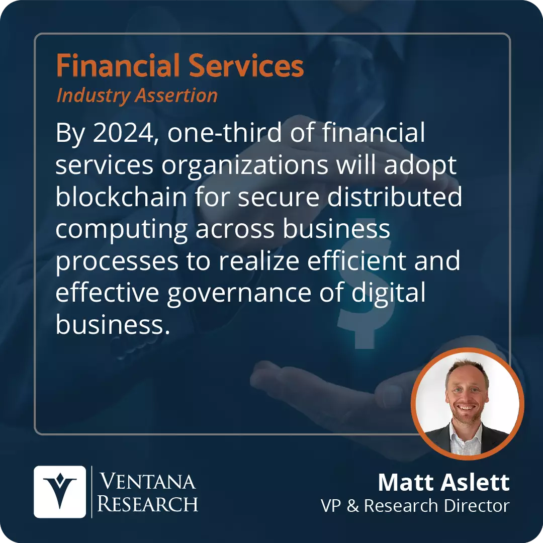 By 2024, one-third of financial services organizations will adopt blockchain for secure distributed computing across business processes to realize efficient and effective governance of digital business.  