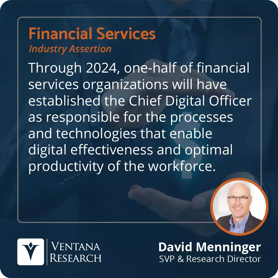 Through 2024, one-half of financial services organizations will have established the Chief Digital Officer as responsible for the processes and technologies that enable digital effectiveness and optimal productivity of the workforce.  