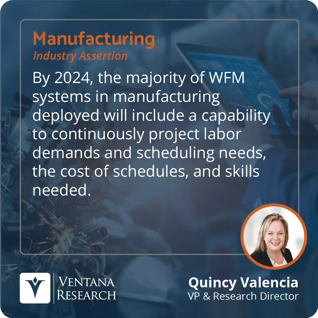 By 2024, the majority of WFM systems in manufacturing deployed will include a capability to continuously project labor demands and scheduling needs, the cost of schedules, and skills needed. 