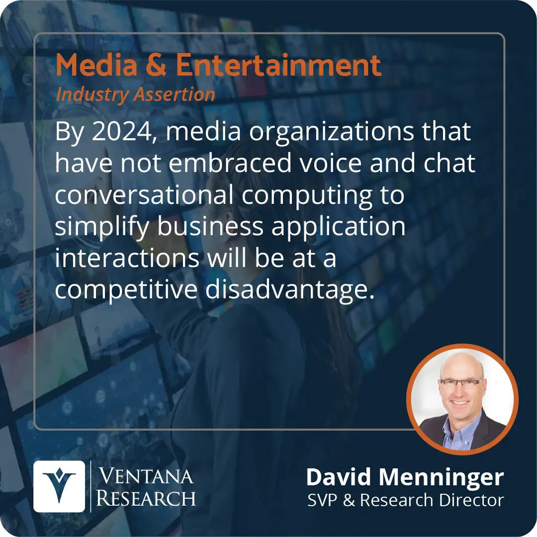 By 2024, media organizations that have not embraced voice and chat conversational computing to simplify business application interactions will be at a competitive disadvantage.  