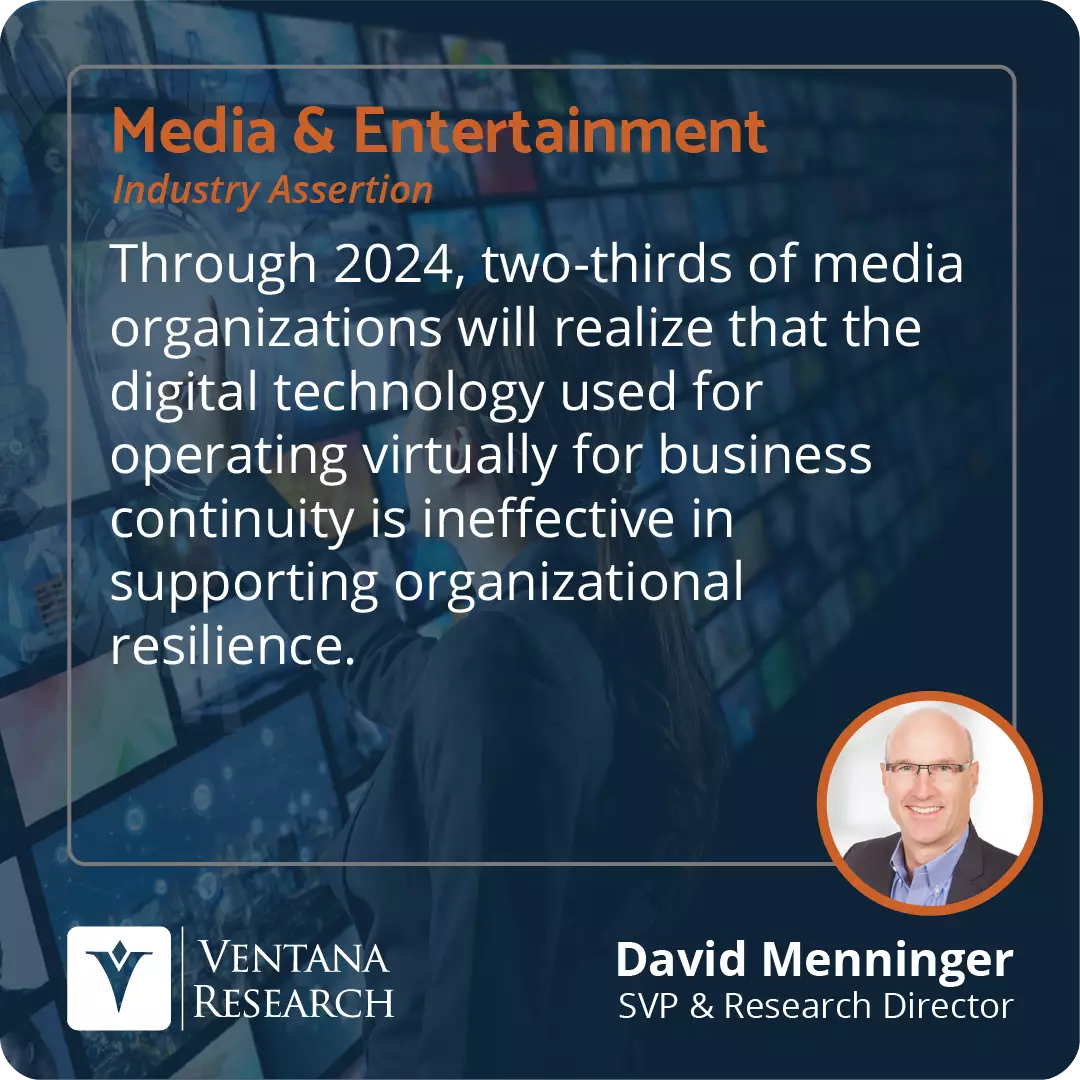 Through 2024, two-thirds of media organizations will realize that the digital technology used for operating virtually for business continuity is ineffective in supporting organizational resilience.  