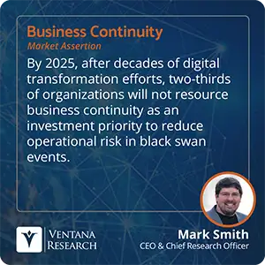 By 2025, after decades of digital transformation efforts, two-thirds of organizations will not resource business continuity as an investment priority to reduce operational risk in black swan events. 