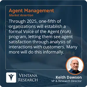 Through 2025, one-fifth of organizations will establish a formal Voice of the Agent (VoA) program, letting them see agent satisfaction through analysis of interactions with customers. Many more will do this informally. 