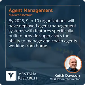 By 2025, 9 in 10 organizations will have deployed agent management systems with features specifically built to provide supervisors the ability to manage and coach agents working from home.  