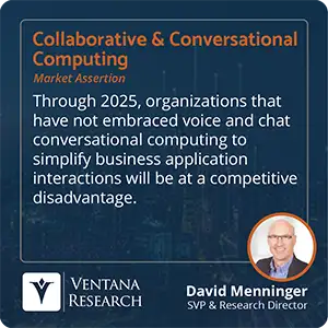 Through 2025, organizations that have not embraced voice and chat conversational computing to simplify business application interactions will be at a competitive disadvantage. 