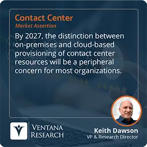 By 2027, the distinction between on-premises and cloud-based provisioning of contact center resources will be a peripheral concern for most organizations.