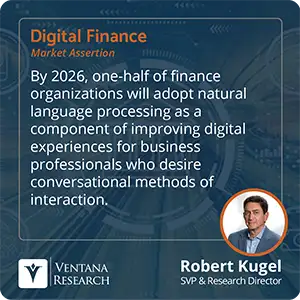 By 2026, one-half of finance organizations will adopt natural language processing as a component of improving digital experiences for business professionals who desire conversational methods of interaction. 