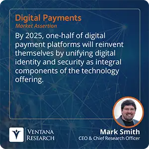 By 2025, one-half of digital payment platforms will reinvent themselves by unifying digital identity and security as integral components of the technology offering. 