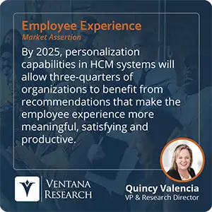 By 2025, personalization capabilities in HCM systems will allow three-quarters of organizations to benefit from recommendations that make the employee experience more meaningful, satisfying and productive. 