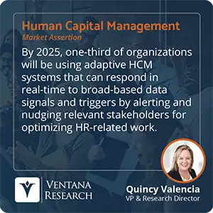 By 2025, one-third of organizations will be using adaptive HCM systems that can respond in real-time to broad-based data signals and triggers by alerting and nudging relevant stakeholders for optimizing HR-related work.