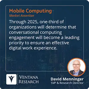 Through 2025, one-third of organizations will determine that conversational computing engagement will become a leading priority to ensure an effective digital work experience. 