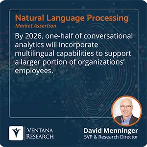 By 2026, one-half of conversational analytics will incorporate multilingual capabilities to support a larger portion of organizations’ employees. 