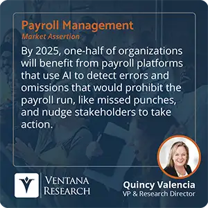By 2025, one-half of organizations will benefit from payroll platforms that use AI to detect errors and omissions that would prohibit the payroll run, like missed punches, and nudge stakeholders to take action.