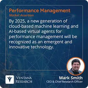 By 2025, a new generation of cloud-based machine learning and AI-based virtual agents for performance management will be recognized as an emergent and innovative technology. 
