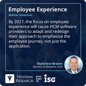 By 2027, the focus on employee experience will cause HCM software providers to adapt and redesign their approach to emphasize the employee journey, not just the application.