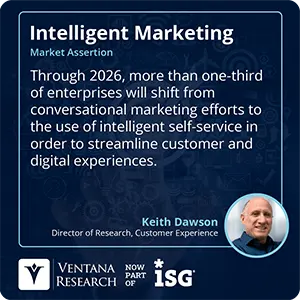 Through 2026, more than one-third of enterprises will shift from conversational marketing efforts to the use of intelligent self-service in order to streamline customer and digital experiences.