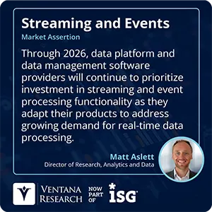 Through 2026, data platform and data management software providers will continue to prioritize investment in streaming and event processing functionality as they adapt their products to address growing demand for real-time data processing. 